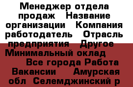 Менеджер отдела продаж › Название организации ­ Компания-работодатель › Отрасль предприятия ­ Другое › Минимальный оклад ­ 30 000 - Все города Работа » Вакансии   . Амурская обл.,Селемджинский р-н